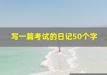 写一篇考试的日记50个字