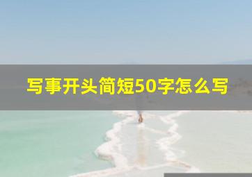 写事开头简短50字怎么写