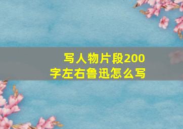 写人物片段200字左右鲁迅怎么写