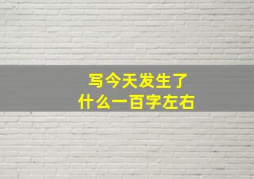 写今天发生了什么一百字左右