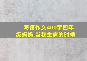 写信作文400字四年级妈妈,当我生病的时候