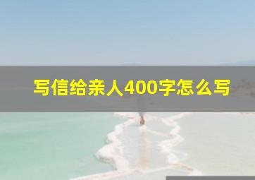 写信给亲人400字怎么写