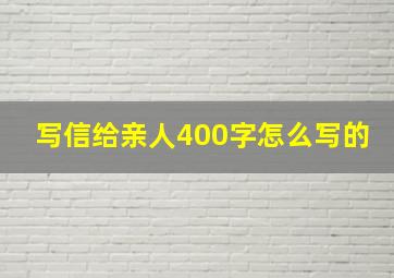 写信给亲人400字怎么写的