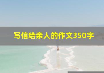 写信给亲人的作文350字