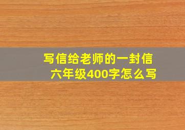 写信给老师的一封信六年级400字怎么写