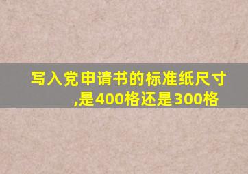 写入党申请书的标准纸尺寸,是400格还是300格