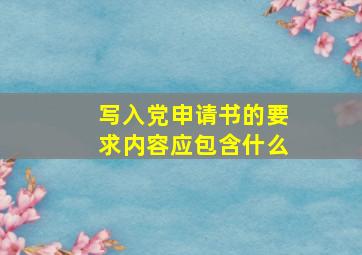 写入党申请书的要求内容应包含什么