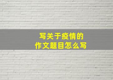 写关于疫情的作文题目怎么写