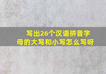 写出26个汉语拼音字母的大写和小写怎么写呀