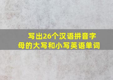 写出26个汉语拼音字母的大写和小写英语单词