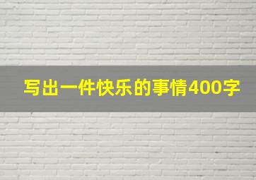 写出一件快乐的事情400字