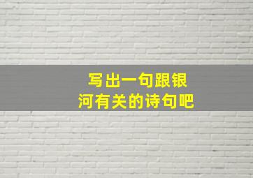 写出一句跟银河有关的诗句吧