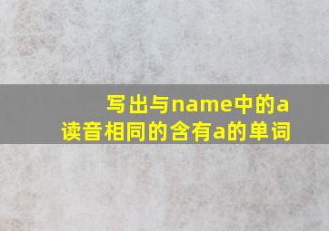 写出与name中的a读音相同的含有a的单词