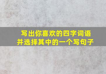 写出你喜欢的四字词语并选择其中的一个写句子