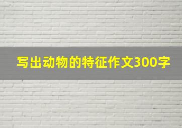 写出动物的特征作文300字