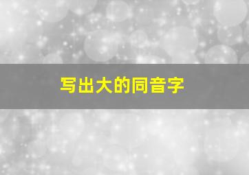 写出大的同音字