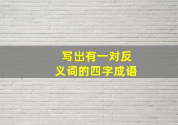 写出有一对反义词的四字成语