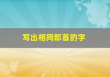 写出相同部首的字