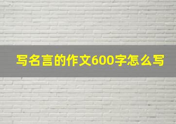 写名言的作文600字怎么写