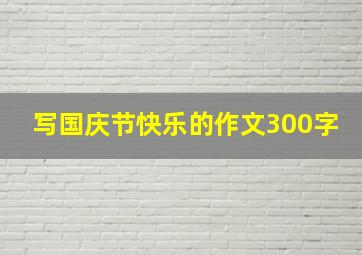 写国庆节快乐的作文300字