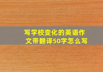 写学校变化的英语作文带翻译50字怎么写