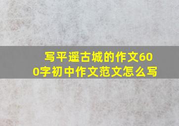 写平遥古城的作文600字初中作文范文怎么写