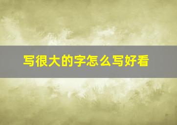 写很大的字怎么写好看