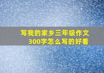 写我的家乡三年级作文300字怎么写的好看