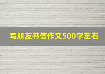 写朋友书信作文500字左右