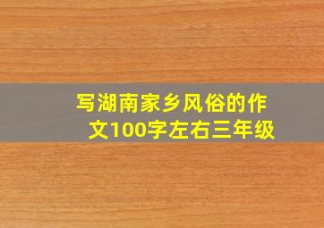 写湖南家乡风俗的作文100字左右三年级