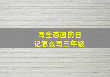 写生态园的日记怎么写三年级