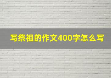 写祭祖的作文400字怎么写