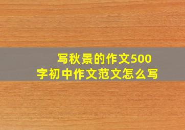 写秋景的作文500字初中作文范文怎么写