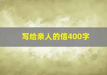 写给亲人的信400字