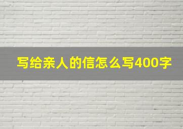 写给亲人的信怎么写400字