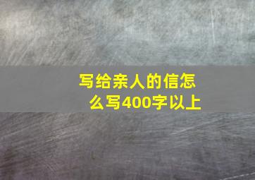 写给亲人的信怎么写400字以上