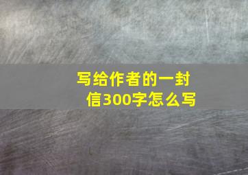 写给作者的一封信300字怎么写