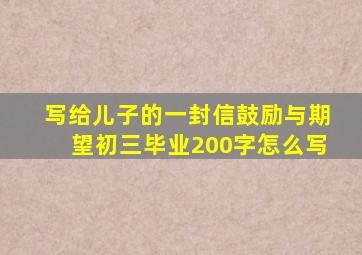 写给儿子的一封信鼓励与期望初三毕业200字怎么写