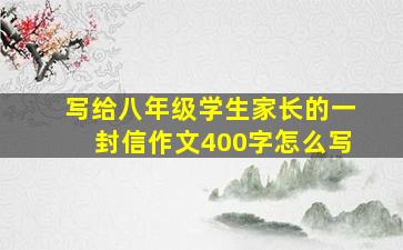 写给八年级学生家长的一封信作文400字怎么写