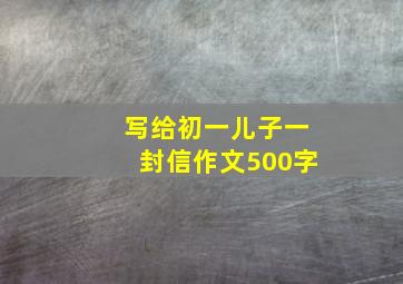 写给初一儿子一封信作文500字