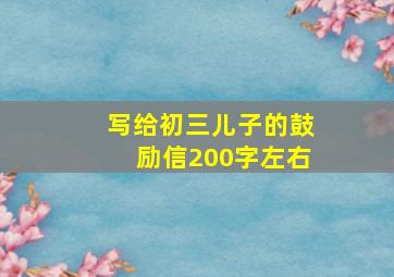 写给初三儿子的鼓励信200字左右