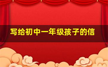 写给初中一年级孩子的信