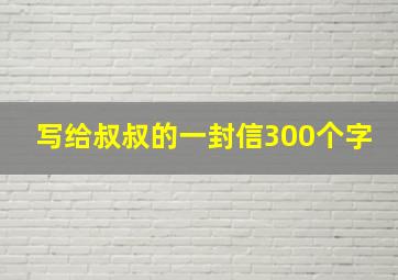 写给叔叔的一封信300个字