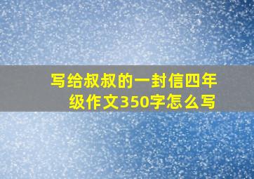 写给叔叔的一封信四年级作文350字怎么写