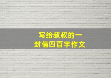 写给叔叔的一封信四百字作文