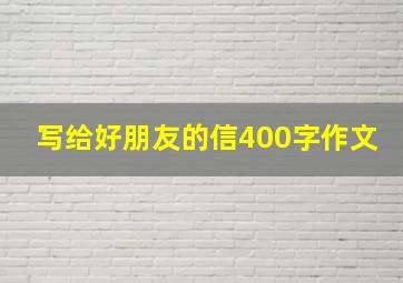 写给好朋友的信400字作文