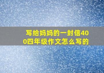 写给妈妈的一封信400四年级作文怎么写的