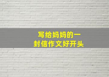 写给妈妈的一封信作文好开头