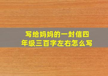 写给妈妈的一封信四年级三百字左右怎么写