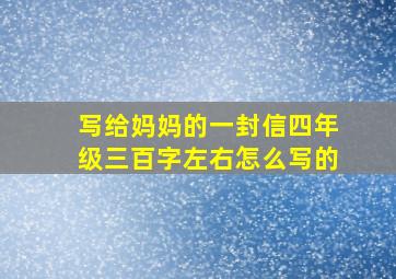 写给妈妈的一封信四年级三百字左右怎么写的